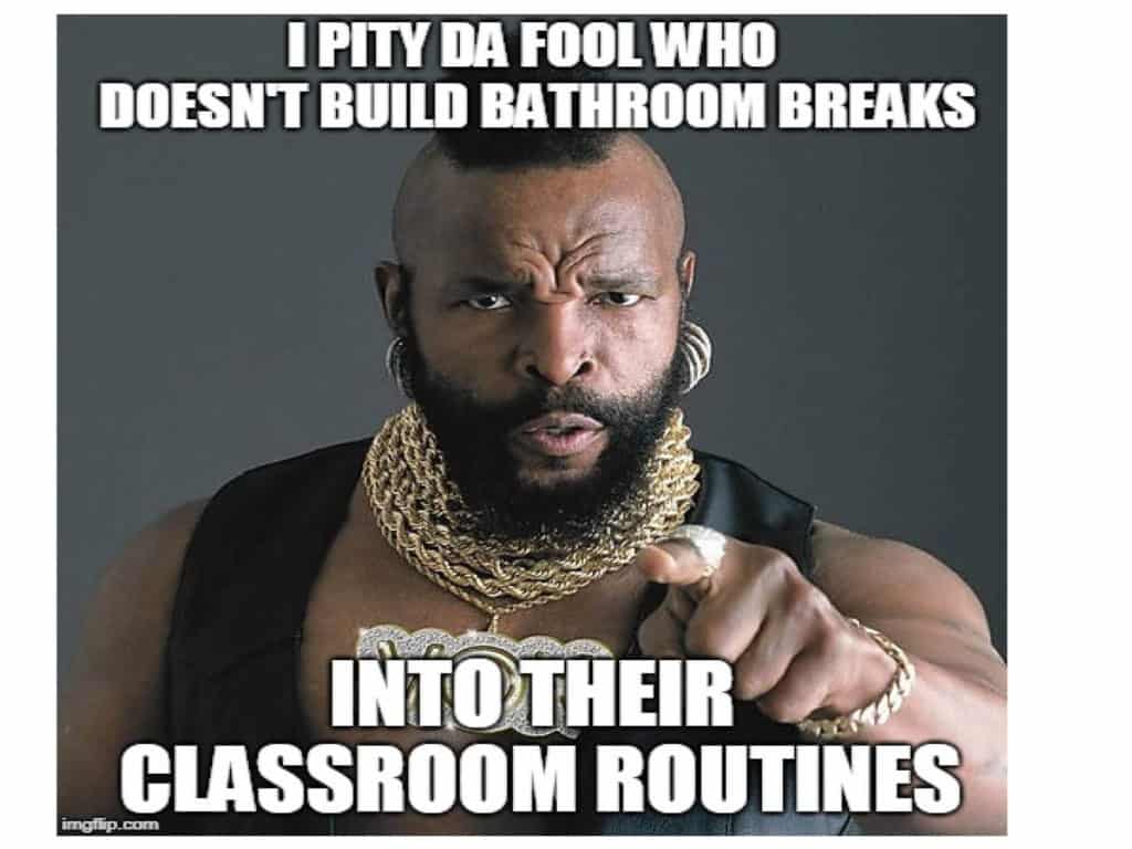 I Pity da fool who doesn't build bathroom breaks into their classroom routines